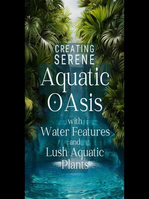 cover image of Creating Serene Aquatic Oasis with Water Features and Lush Aquatic Plants
